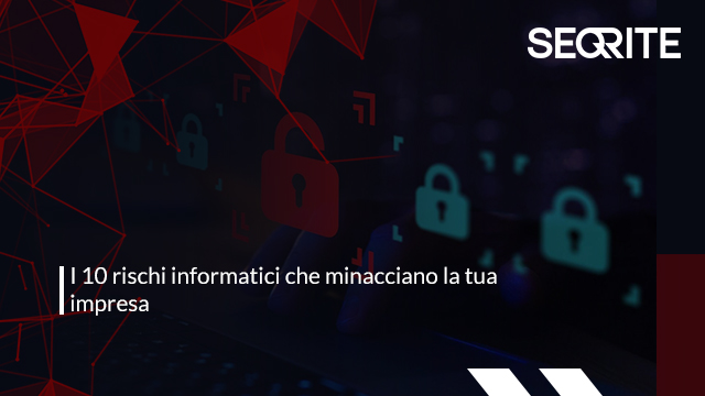 I 10 rischi informatici che minacciano la tua impresa