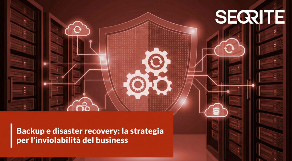 Backup e disaster recovery: la strategia per l'inviolabilità del business